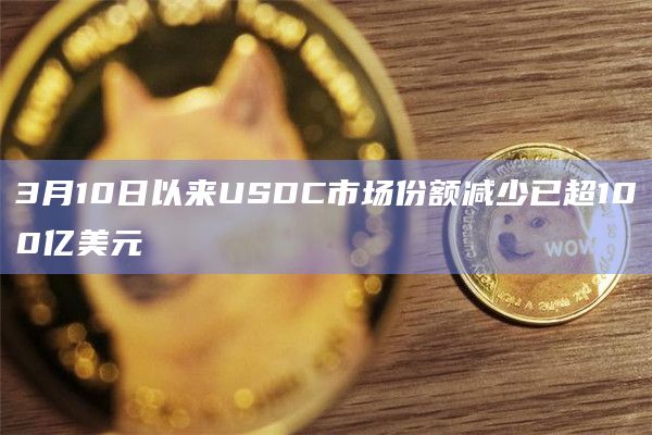 3月10日以来USDC市场份额减少已超100亿美元