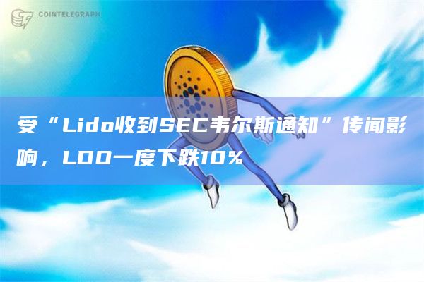 受“Lido收到SEC韦尔斯通知”传闻影响，LDO一度下跌10%