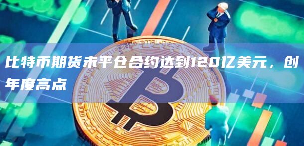 比特币期货未平仓合约达到120亿美元,创年度高点插图 比特币期货未平仓合约达到120亿美元,创年度高点
