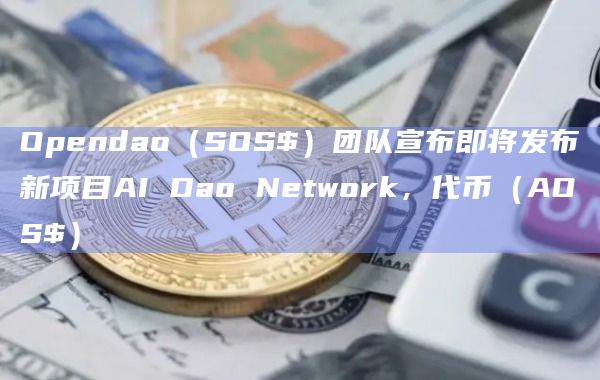 Opendao（SOS$）团队宣布即将发布新项目AI Dao Network，代币（AOS$）