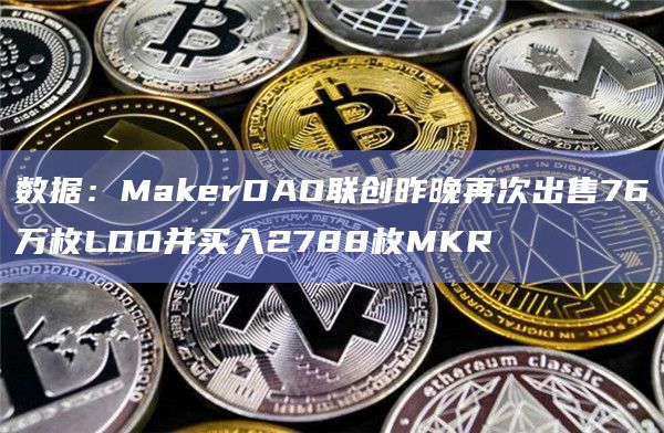 数据:MakerDAO联创昨晚再次出售76万枚LDO并买入2788枚MKR插图 数据:MakerDAO联创昨晚再次出售76万枚LDO并买入2788枚MKR