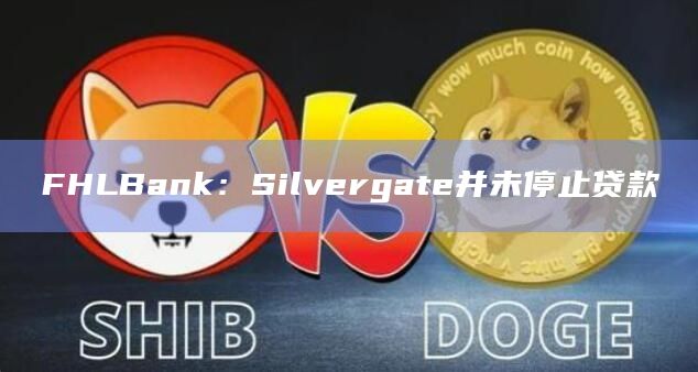 FHLBank:Silvergate并未停止贷款插图 FHLBank:Silvergate并未停止贷款