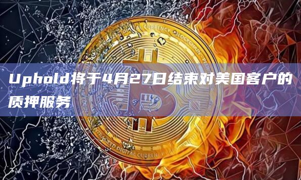 Uphold将于4月27日结束对美国客户的质押服务插图 Uphold将于4月27日结束对美国客户的质押服务