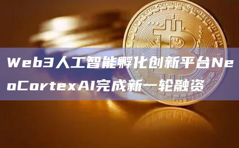 Web3人工智能孵化创新平台NeoCortexAI完成新一轮融资插图 Web3人工智能孵化创新平台NeoCortexAI完成新一轮融资