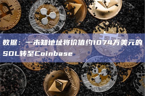 数据：一未知地址将价值约1074万美元的SOL转至Coinbase