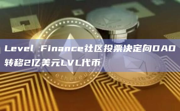 Level Finance社区投票决定向DAO转移2亿美元LVL代币