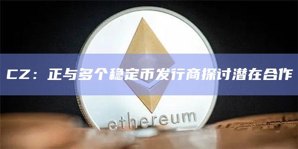 CZ：正与多个稳定币发行商探讨潜在合作