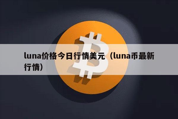 luna价格今日行情美元(luna币最新行情)插图 luna价格今日行情美元(luna币最新行情)