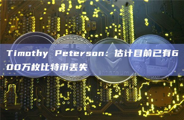 Timothy Peterson:估计目前已有600万枚比特币丢失插图 Timothy Peterson:估计目前已有600万枚比特币丢失