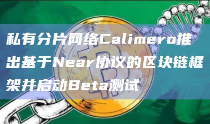 私有分片网络Calimero推出基于Near协议的区块链框架并启动Beta测试插图 私有分片网络Calimero推出基于Near协议的区块链框架并启动Beta测试