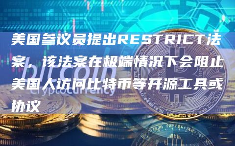 美国参议员提出RESTRICT法案,该法案在极端情况下会阻止美国人访问比特币等开源工具或协议插图 美国参议员提出RESTRICT法案,该法案在极端情况下会阻止美国人访问比特币等开源工具或协议