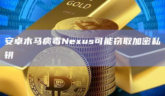 安卓木马病毒Nexus可能窃取加密私钥