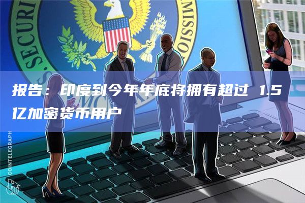 报告:印度到今年年底将拥有超过 1.5 亿加密货币用户插图 报告:印度到今年年底将拥有超过 1.5 亿加密货币用户