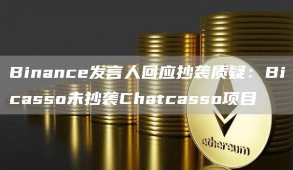 Binance发言人回应抄袭质疑：Bicasso未抄袭Chatcasso项目