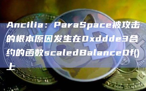 Ancilia:ParaSpace被攻击的根本原因发生在0xddde3合约的函数scaledBalanceOf()上插图 Ancilia:ParaSpace被攻击的根本原因发生在0xddde3合约的函数scaledBalanceOf()上