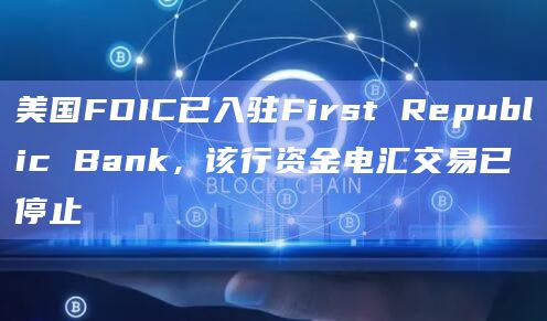 美国FDIC已入驻First Republic Bank，该行资金电汇交易已停止
