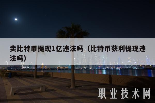 卖比特币提现1亿违法吗(比特币获利提现违法吗)插图 卖比特币提现1亿违法吗(比特币获利提现违法吗)