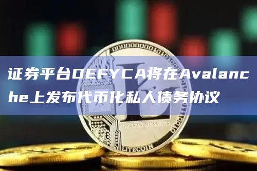 证券平台DEFYCA将在Avalanche上发布代币化私人债务协议