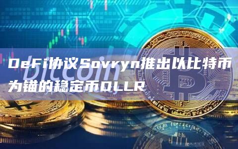 DeFi协议Sovryn推出以比特币为锚的稳定币DLLR