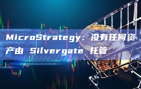 MicroStrategy:没有任何资产由 Silvergate 托管插图 MicroStrategy:没有任何资产由 Silvergate 托管