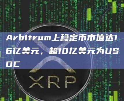 Arbitrum上稳定币市值达16亿美元，超10亿美元为USDC