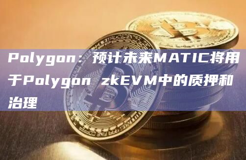 Polygon：预计未来MATIC将用于Polygon zkEVM中的质押和治理