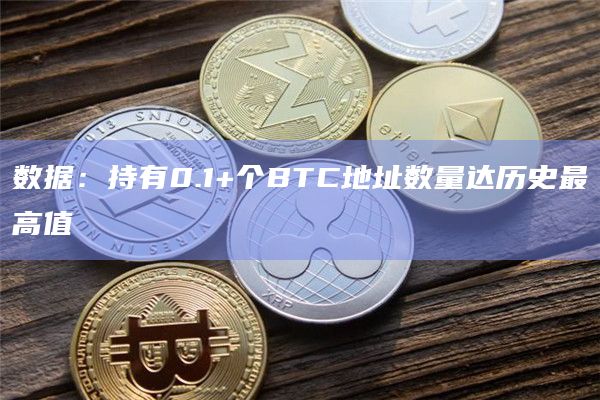 数据：持有0.1+个BTC地址数量达历史最高值