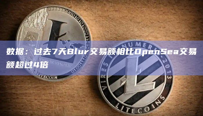 数据:过去7天Blur交易额相比OpenSea交易额超过4倍插图 数据:过去7天Blur交易额相比OpenSea交易额超过4倍