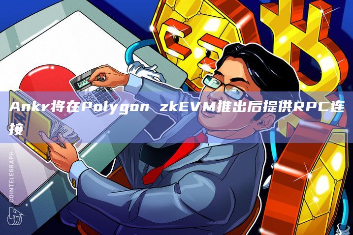 Ankr将在Polygon zkEVM推出后提供RPC连接