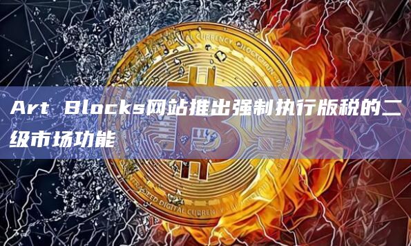 Art Blocks网站推出强制执行版税的二级市场功能插图 Art Blocks网站推出强制执行版税的二级市场功能
