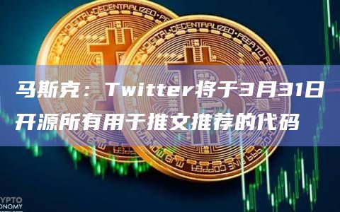 马斯克:Twitter将于3月31日开源所有用于推文推荐的代码插图 马斯克:Twitter将于3月31日开源所有用于推文推荐的代码