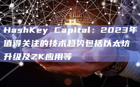 HashKey Capital:2023年值得关注的技术趋势包括以太坊升级及ZK应用等插图 HashKey Capital:2023年值得关注的技术趋势包括以太坊升级及ZK应用等