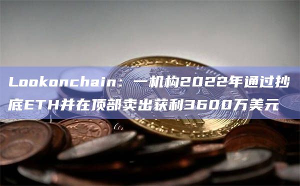 Lookonchain:一机构2022年通过抄底ETH并在顶部卖出获利3600万美元插图 Lookonchain:一机构2022年通过抄底ETH并在顶部卖出获利3600万美元