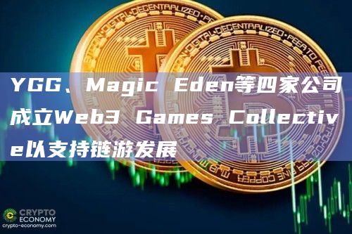YGG、Magic Eden等四家公司成立Web3 Games Collective以支持链游发展