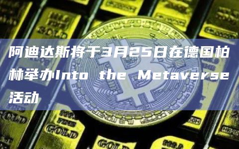 阿迪达斯将于3月25日在德国柏林举办Into the Metaverse活动