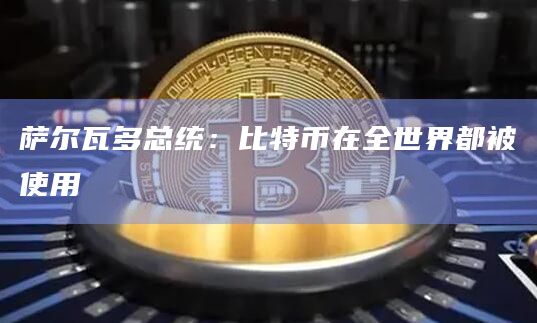 萨尔瓦多总统：比特币在全世界都被使用