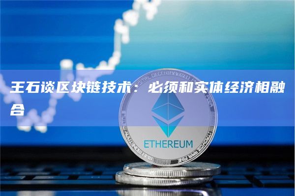 王石谈区块链技术:必须和实体经济相融合插图 王石谈区块链技术:必须和实体经济相融合