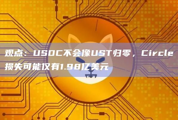 观点:USDC不会像UST归零,Circle损失可能仅有1.98亿美元插图 观点:USDC不会像UST归零,Circle损失可能仅有1.98亿美元