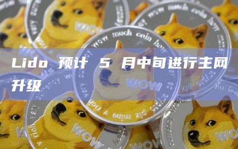 Lido 预计 5 月中旬进行主网升级插图 Lido 预计 5 月中旬进行主网升级