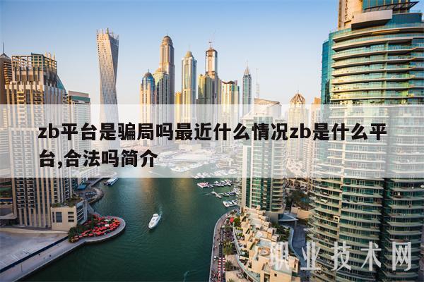 zb平台是骗局吗最近什么情况zb是什么平台,合法吗简介插图 zb平台是骗局吗最近什么情况zb是什么平台,合法吗简介