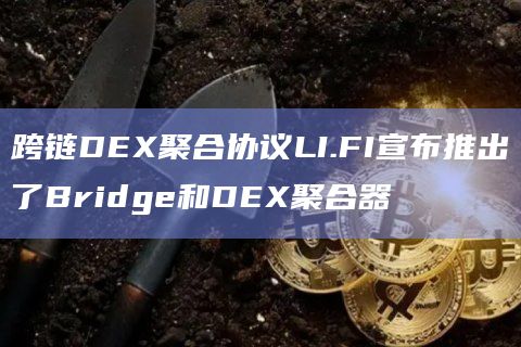 跨链DEX聚合协议LI.FI宣布推出了Bridge和DEX聚合器