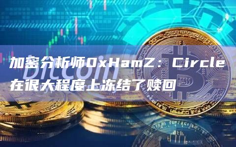 加密分析师0xHamZ：Circle在很大程度上冻结了赎回