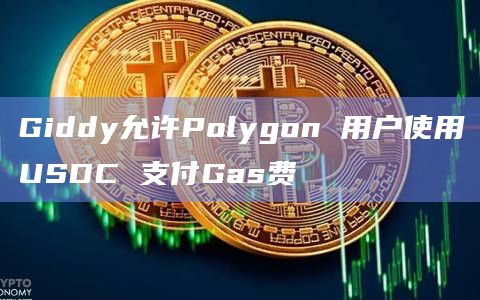 Giddy允许Polygon 用户使用USDC 支付Gas费插图 Giddy允许Polygon 用户使用USDC 支付Gas费