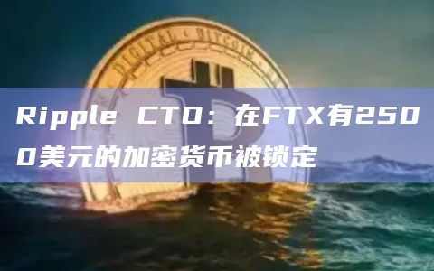 Ripple CTO:在FTX有2500美元的加密货币被锁定插图 Ripple CTO:在FTX有2500美元的加密货币被锁定