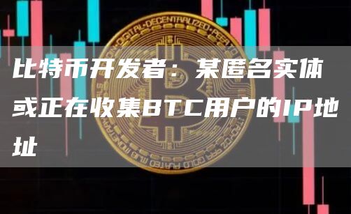 比特币开发者:某匿名实体或正在收集BTC用户的IP地址插图 比特币开发者:某匿名实体或正在收集BTC用户的IP地址