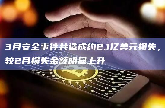 3月安全事件共造成约2.1亿美元损失，较2月损失金额明显上升