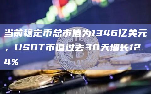 当前稳定币总市值为1346亿美元，USDT市值过去30天增长12.4%