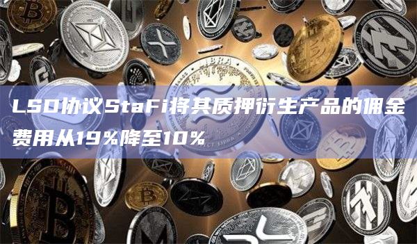 LSD协议StaFi将其质押衍生产品的佣金费用从19%降至10%