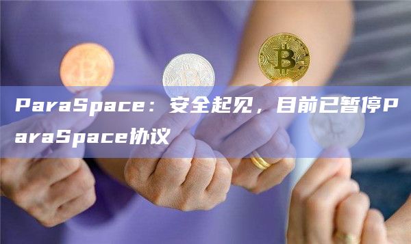 ParaSpace：安全起见，目前已暂停ParaSpace协议