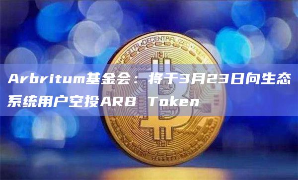 Arbritum基金会:将于3月23日向生态系统用户空投ARB Token插图 Arbritum基金会:将于3月23日向生态系统用户空投ARB Token